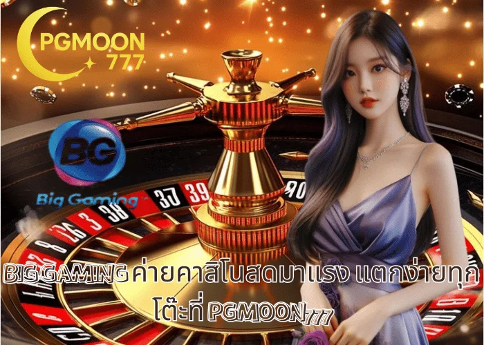 BIG GAMING ค่ายคาสิโนสดมาแรง แตกง่ายทุกโต๊ะที่ PGMOON777