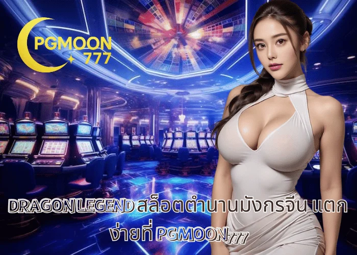 DRAGON LEGEND สล็อตตำนานมังกรจีน แตกง่ายที่ PGMOON777
